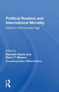 Title: Political Realism And International Morality: Ethics In The Nuclear Age, Author: Kenneth Kipnis