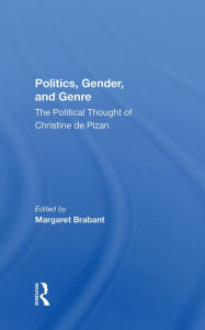 Title: Politics, Gender, And Genre: The Political Thought Of Christine De Pizan, Author: Margaret Brabant