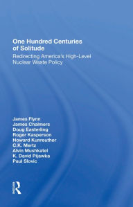 Title: One Hundred Centuries Of Solitude: Redirecting America's High-level Nuclear Waste Policies, Author: James Flynn