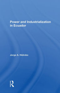 Title: Power And Industrialization In Ecuador, Author: Jorge A. Hidrobo