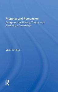 Title: Property And Persuasion: Essays On The History, Theory, And Rhetoric Of Ownership, Author: Carol M Rose