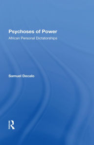 Title: Psychoses Of Power: African Personal Dictatorships, Author: Samuel Decalo