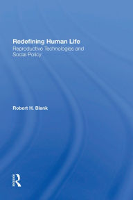 Title: Redefining Human Life: Reproductive Technologies And Social Policy, Author: Robert H Blank