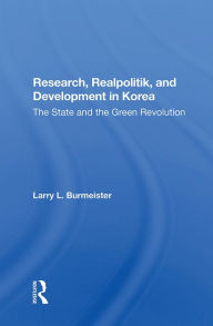 Title: Research, Realpolitik, And Development In Korea: The State And The Green Revolution, Author: Larry Burmeister