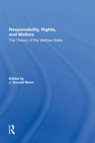 Title: Responsibility, Rights, And Welfare: The Theory Of The Welfare State, Author: J. Donald Moon