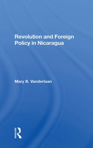 Title: Revolution And Foreign Policy In Nicaragua, Author: Mary Vanderlaan