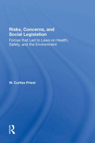 Title: Risks, Concerns, And Social Legislation: Forces That Led To Laws On Health, Safety, And The Environment, Author: W. Curtiss Priest