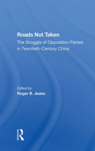 Title: Roads Not Taken: The Struggle Of Opposition Parties In Twentieth-century China, Author: Edward S Krebs