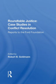 Title: Roundtable Justice: Case Studies In Conflict Resolution, Author: Robert B. Goldman