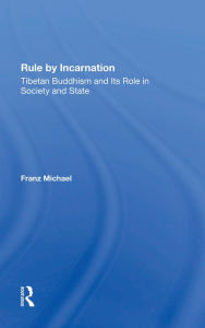 Title: Rule By Incarnation: Tibetan Buddhism And Its Role In Society And State, Author: Franz Michael