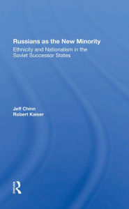 Title: Russians As The New Minority: Ethnicity And Nationalism In The Soviet Successor States, Author: Jeff Chinn