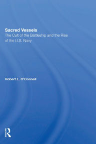 Title: Sacred Vessels: The Cult Of The Battleship And The Rise Of The U.S. Navy, Author: Robert L O'connell