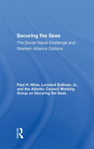 Title: Securing The Seas: The Soviet Naval Challenge And Western Alliance Options, Author: Paul H Nitze