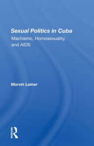 Title: Sexual Politics In Cuba: Machismo, Homosexuality, And Aids, Author: Marvin Leiner
