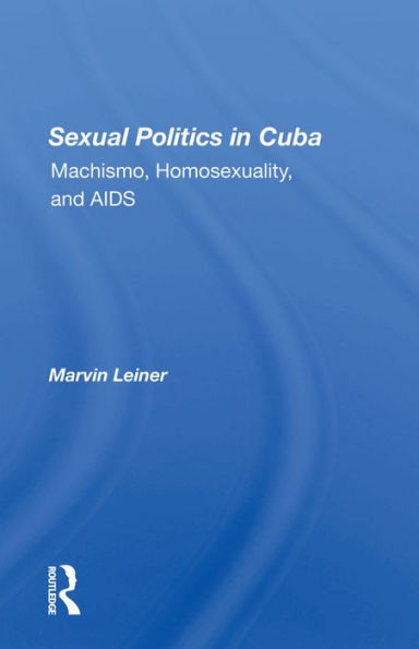 Sexual Politics In Cuba: Machismo, Homosexuality, And Aids