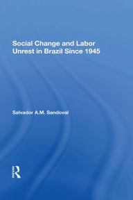 Title: Social Change And Labor Unrest In Brazil Since 1945, Author: Salvador Sandoval