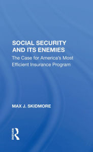 Title: Social Security And Its Enemies: The Case For America's Most Efficient Insurance Program, Author: Max J. Skidmore