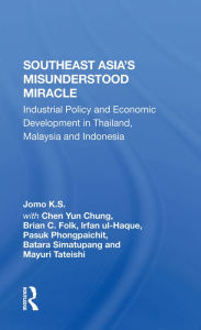 Title: Southeast Asia's Misunderstood Miracle: Industrial Policy And Economic Development In Thailand, Malaysia And Indonesia, Author: Jomo K.S.