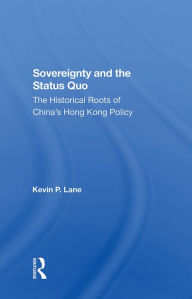 Title: Sovereignty And The Status Quo: The Historical Roots Of China's Hong Kong Policy, Author: Kevin P. Lane