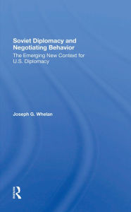 Title: Soviet Diplomacy And Negotiating Behavior: The Emerging New Context For U.s. Diplomacy, Author: Joseph G. Whelan