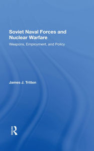 Title: Soviet Naval Forces And Nuclear Warfare: Weapons, Employment, And Policy, Author: James J Tritten