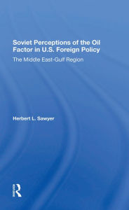 Title: Soviet Perceptions Of The Oil Factor In U.s. Foreign Policy: The Middle East-gulf Region, Author: Herbert L. Sawyer