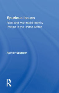 Title: Spurious Issues: Race And Multiracial Identity Politics In The United States, Author: Rainier Spencer