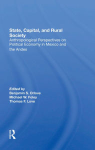 Title: State, Capital, And Rural Society: Anthropological Perspectives On Political Economy In Mexico And The Andes, Author: Ben Orlove