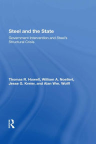 Title: Steel And The State: Government Intervention And Steel's Structural Crisis, Author: Thomas R Howell