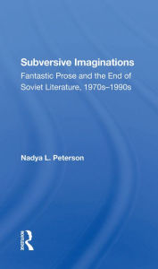 Title: Subversive Imaginations: Fantastic Prose And The End Of Soviet Literature, 1970s1990s, Author: Nadya Peterson