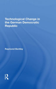 Title: Technological Change In The German Democratic Republic, Author: Raymond Bentley