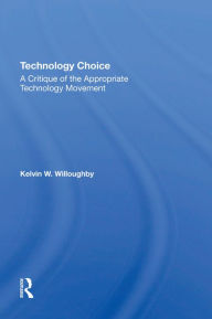 Title: Technology Choice: A Critique Of The Appropriate Technology Movement, Author: Kelvin W Willoughby