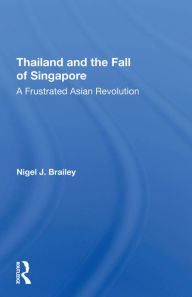 Title: Thailand And The Fall Of Singapore: A Frustrated Asian Revolution, Author: Nigel J Brailey