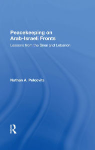 Title: Peacekeeping On Arab-Israeli Fronts: Lessons From The Sinai And Lebanon, Author: Nathan A Pelcovits