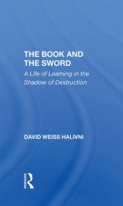 Title: The Book And The Sword: A Life Of Learning In The Shadow Of Destruction, Author: David Weiss Halivni