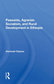 Title: Peasants, Agrarian Socialism, And Rural Development In Ethiopia, Author: Alemneh Dejene