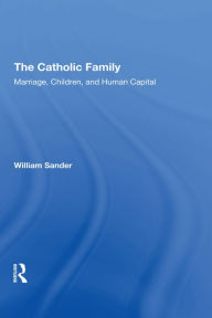 Title: The Catholic Family: Marriage, Children, And Human Capital, Author: William Sander
