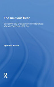 Title: The Cautious Bear: Soviet Military Engagement In Middle East Wars In The Post-1967 Era, Author: Efraim Karsh