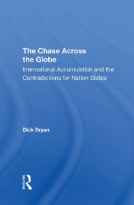 Title: The Chase Across The Globe: International Accumulation And The Contradictions For Nation States, Author: Dick Bryan