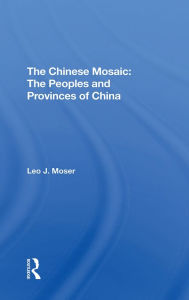 Title: The Chinese Mosaic: The Peoples And Provinces Of China, Author: Leo J Moser