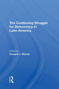 Title: The Continuing Struggle For Democracy In Latin America, Author: Howard J. Wiarda
