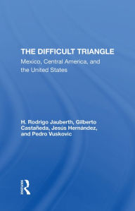 Title: The Difficult Triangle: Mexico, Central America, And The United States, Author: H. Rodrigo Jauberth