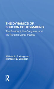 Title: The Dynamics Of Foreign Policymaking: The President, The Congress, And The Panama Canal Treaties, Author: William L Furlong