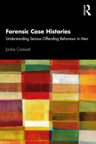 Title: Forensic Case Histories: Understanding Serious Offending Behaviour in Men, Author: Jackie Craissati
