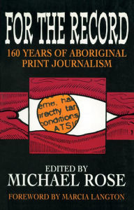 Title: For the Record: 160 years of Aboriginal print journalism, Author: Michael Rose