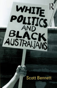 Title: White Politics and Black Australians, Author: Scott Bennett