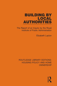 Title: Building by Local Authorities: The Report of an Inquiry by the Royal Institute of Public Administration, Author: Elizabeth Layton