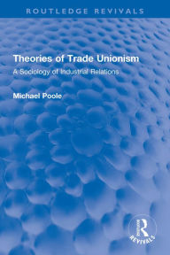 Title: Theories of Trade Unionism: A Sociology of Industrial Relations, Author: Michael Poole