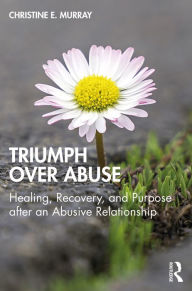 Title: Triumph Over Abuse: Healing, Recovery, and Purpose after an Abusive Relationship, Author: Christine E. Murray