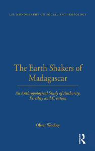 Title: The Earth Shakers of Madagascar: An Anthropological Study of Authority, Fertility and Creation, Author: Oliver Woolley